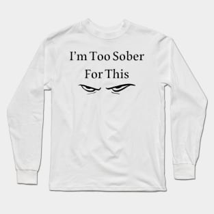 I’m Too Sober For This Long Sleeve T-Shirt